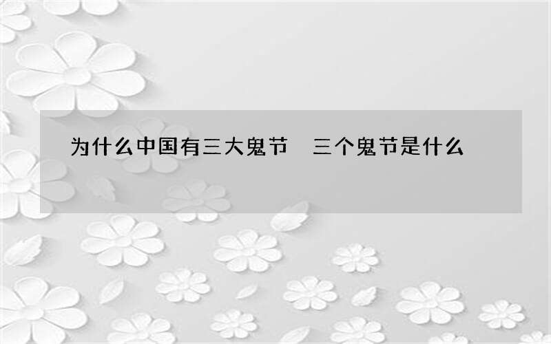 为什么中国有三大鬼节 三个鬼节是什么